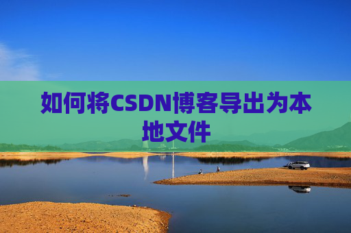 如何将CSDN博客导出为本地文件