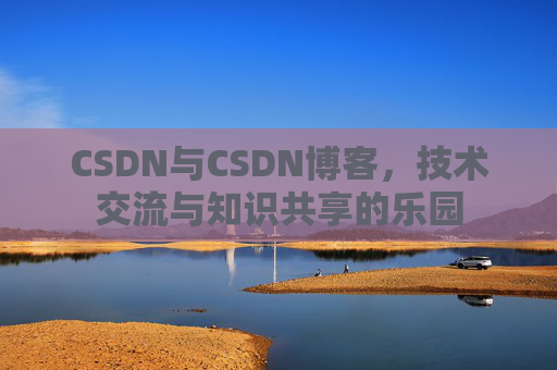 CSDN与CSDN博客，技术交流与知识共享的乐园